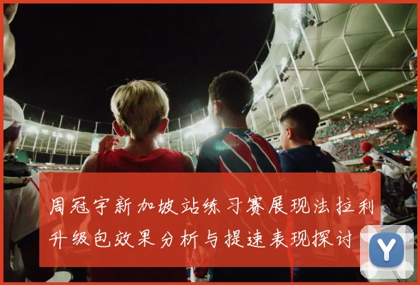 周冠宇新加坡站练习赛展现法拉利升级包效果分析与提速表现探讨