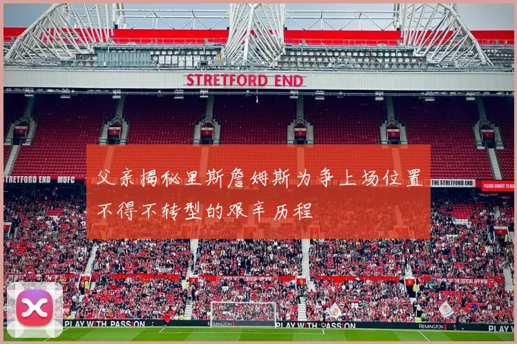 父亲揭秘里斯詹姆斯为争上场位置不得不转型的艰辛历程