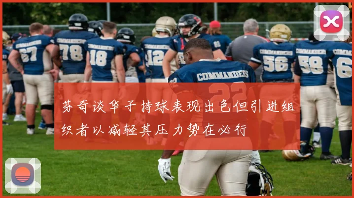 芬奇谈华子持球表现出色但引进组织者以减轻其压力势在必行