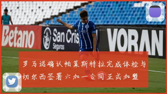 罗马诺确认帕莱斯特拉完成体检与切尔西签署六加一合同正式加盟